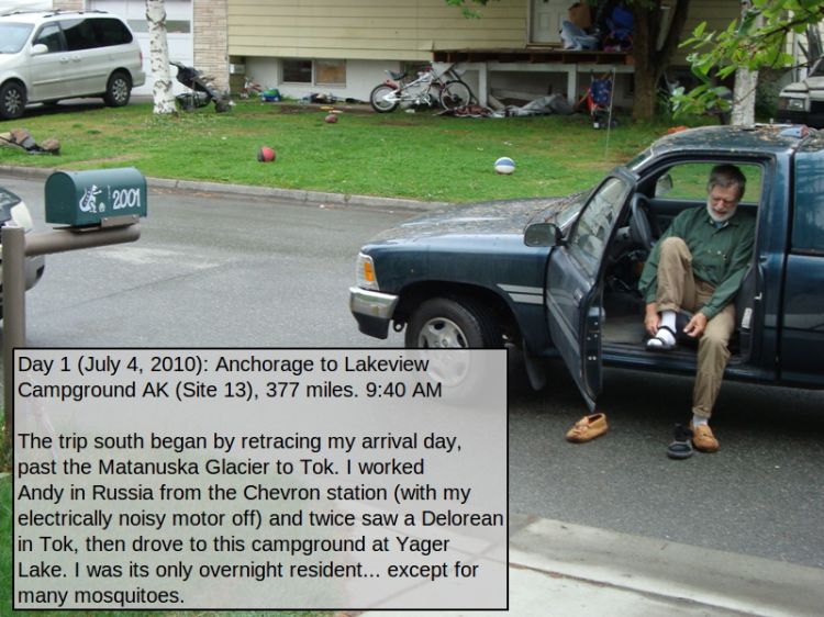 Day 1 (July 4, 2010): Anchorage to Lakeview Campground AK (Site 13), 377 miles. 9:40 AM

The trip south began by retracing my arrival day, past the Matanuska Glacier to Tok. I worked Andy in Russia from the Chevron station (with my electrically noisy motor off) and twice saw a Delorean in Tok, then drove to this campground at Yager Lake. I was its only overnight resident... except for many mosquitoes.